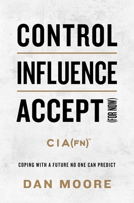 Control, Influence, Accept (for Now): Coping with a Future No One Can Predict - Moore, Dan