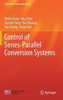 Control of Series-Parallel Conversion Systems - Ruan, Xinbo, and Chen, Wu, and Fang, Tianzhi