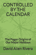 Controlled by the Calendar: The Pagan Origins of Our Major Holidays
