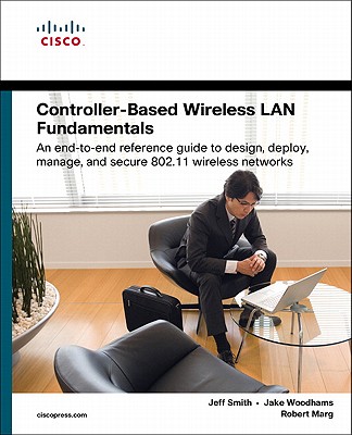 Controller-Based Wireless LAN Fundamentals - Smith, Jeff, and Woodhams, Jake, and Marg, Robert