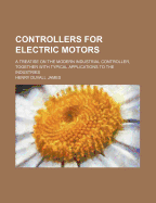 Controllers for Electric Motors: A Treatise on the Modern Industrial Controller, Together with Typical Applications to the Industries