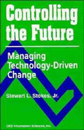 Controlling the Future: Managing Technology-Driven Change - Stokes, Stewart L