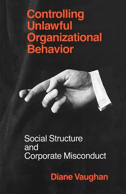 Controlling Unlawful Organizational Behavior: Social Structure and Corporate Misconduct - Vaughan, Diane