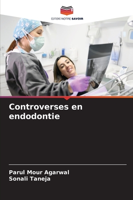 Controverses en endodontie - Agarwal, Parul Mour, and Taneja, Sonali