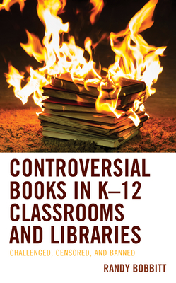 Controversial Books in K-12 Classrooms and Libraries: Challenged, Censored, and Banned - Bobbitt, Randy