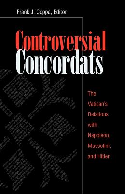 Controversial Concordats: The Vatican's Relations with Napoleon, Mussolini, and Hitler - Coppa, Frank J (Preface by), and Zeender, John K (Introduction by)