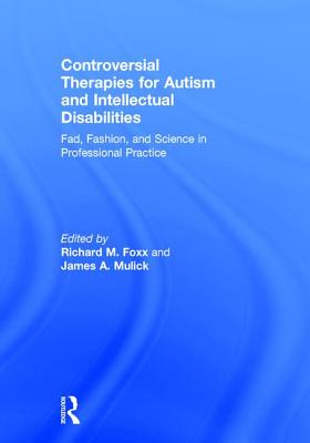 Controversial Therapies for Autism and Intellectual Disabilities: Fad, Fashion, and Science in Professional Practice - Foxx, Richard M, Ph.D. (Editor), and Mulick, James A (Editor)