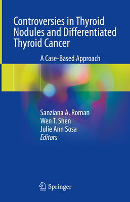 Controversies in Thyroid Nodules and Differentiated Thyroid Cancer: A Case-Based Approach - Roman, Sanziana A. (Editor), and Shen, Wen T. (Editor), and Sosa, Julie Ann (Editor)