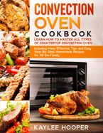 Convection Oven Cookbook: Learn How to Master All Types of Countertop Convection Oven. Including Many Effective Tips and Easy Step-By-Step Homemade Recipes for All the Family
