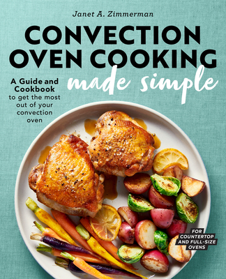 Convection Oven Cooking Made Simple: A Guide and Cookbook to Get the Most Out of Your Convection Oven - Zimmerman, Janet A