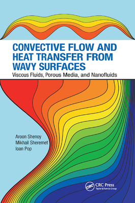 Convective Flow and Heat Transfer from Wavy Surfaces: Viscous Fluids, Porous Media, and Nanofluids - Shenoy, Aroon, and Sheremet, Mikhail, and Pop, Ioan