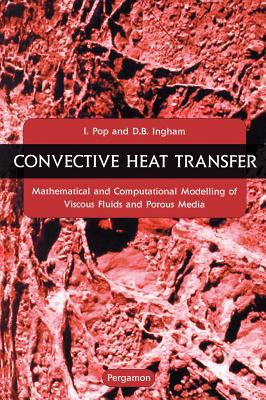 Convective Heat Transfer: Mathematical and Computational Modelling of Viscous Fluids and Porous Media - Pop, I, and Ingham, Derek B