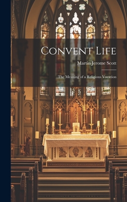 Convent Life: The Meaning of a Religious Vocation - Scott, Martin Jerome