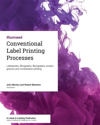 Conventional Label Printing Processes: Letterpress, lithography, flexography, screen, gravure and combination printing - Shimmin, Robert, and Morton, John