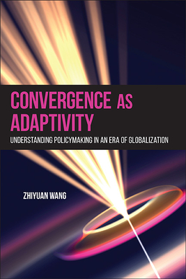 Convergence as Adaptivity: Understanding Policymaking in an Era of Globalization - Wang, Zhiyuan