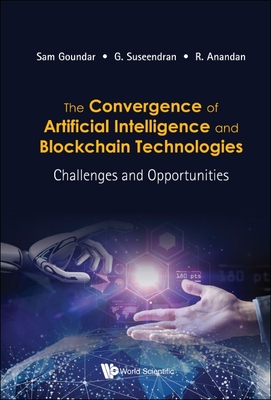 Convergence of Artificial Intelligence and Blockchain Technologies, The: Challenges and Opportunities - Goundar, Sam (Editor), and Suseendran, G (Editor), and Anandan, R (Editor)