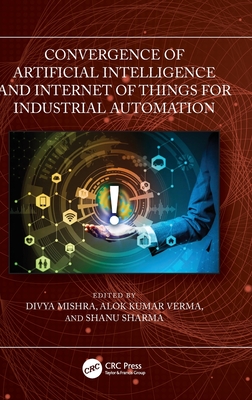 Convergence of Artificial Intelligence and Internet of Things for Industrial Automation - Mishra, Divya (Editor), and Verma, Alok Kumar (Editor), and Sharma, Shanu (Editor)