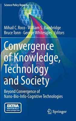 Convergence of Knowledge, Technology and Society: Beyond Convergence of Nano-Bio-Info-Cognitive Technologies - Roco, Mihail C (Editor), and Bainbridge, William S (Editor), and Tonn, Bruce (Editor)