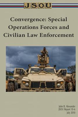 Convergence: Special Operations Forces and Civilian Law Enforcement - Alexander, John, and Joint Special Operations University Pres