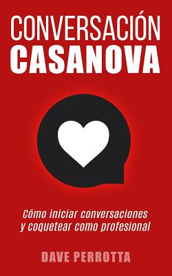 Conversaci?n Casanova: C?mo Iniciar Conversaciones Y Coquetear Como Profesional - Perrotta, Dave