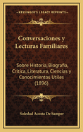 Conversaciones y Lecturas Familiares: Sobre Historia, Biografia, Critica, Literatura, Ciencias y Conocimientos Utiles (1896)