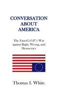 Conversation about America: The Faux-G.O.P.'s War Against Right, Wrong, and Democracy.
