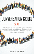 Conversation Skills 2.0: Talk to Anyone and Develop A Magnetic Charisma: Discover Cutting Edge Methods to Enhance Your Communication Skills in Just 7 days, Even if You're Shy or Introverted