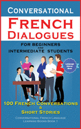 Conversational French Dialogues for Beginners and Intermediate Students: 100 French Conversations and Short Conversational French Language Learning Books - Bilingual Book 1