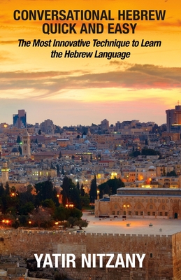 Conversational Hebrew Quick and Easy: The Most Innovative and Revolutionary Technique to Learn the Hebrew Language. For Beginners, Intermediate, and Advanced Speakers - Nitzany, Yatir