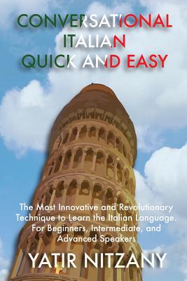 Conversational Italian Quick and Easy: The Most Innovative and Revolutionary Technique to Learn the Italian Language. For Beginners, Intermediate, and Advanced Speakers - Yatir, Nitzany