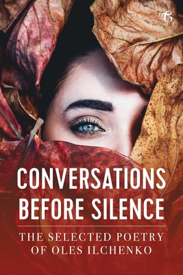 Conversations before Silence: The selected poetry of Oles Ilchenko - Ilchenko, Oles, and Naydan, Michael M (Translated by)