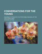 Conversations for the Young; Designed to Promote the Profitable Reading of the Holy Scriptures