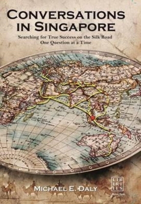Conversations in Singapore: Searching for True Success on the Silk Road One Question at a Time - Daly, Michael