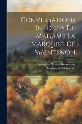 Conversations Inedites de Madame La Marquise de Maintenon - Maintenon, Madame De 1635-1719 (Creator), and Monmerqu?, Louis Jean Nicolas 1780-186 (Creator)