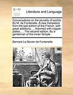 Conversations on the Plurality of Worlds. by M. de Fontenelle. a New Translation from the Last Edition of the French. with Great Additions, Extracted from the Best Modern Authors, ... Adorned with Copper-Plates