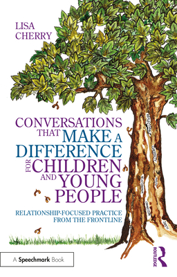 Conversations that Make a Difference for Children and Young People: Relationship-Focused Practice from the Frontline - Cherry, Lisa