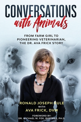 Conversations with Animals, From Farm Girl to Pioneering Veterinarian, the Dr. Ava Frick Story - Kule, Ronald Joseph, and Frick, D V M Ava, and Fox, DVM Michael, Dr. (Foreword by)