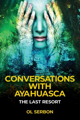 Conversations with Ayahuasca: The Last Resort - Serbon, Ol