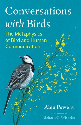 Conversations with Birds: The Metaphysics of Bird and Human Communication - Powers, Alan, and Wheeler, Richard C (Foreword by)