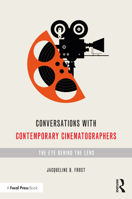 Conversations with Contemporary Cinematographers: The Eye Behind the Lens - Frost, Jacqueline B