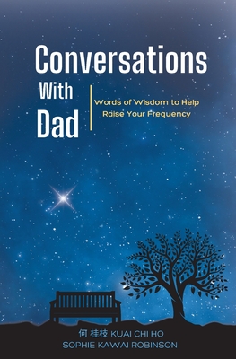 Conversations With Dad: Words of Wisdom to Help Raise Your Frequency - Ho, Kuai Chi, and Robinson, Sophie Kawai