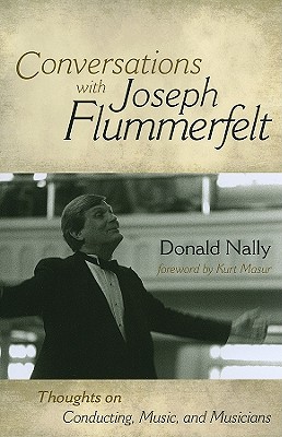 Conversations with Joseph Flummerfelt: Thoughts on Conducting, Music, and Musicians - Nally, Donald, and Masur, Kurt (Foreword by)