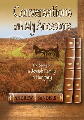 Conversations with My Ancestors: The Story of a Jewish Family in Hungary - Sanders, Andrew