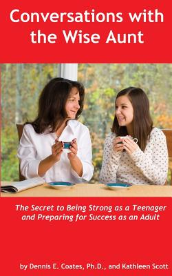 Conversations with the Wise Aunt: The Secret to Being Strong as a Teenager and Preparing for Success as an Adult - Scott, Kathleen, and Coates Ph D, Dennis E