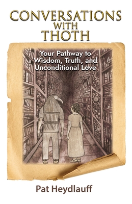 Conversations With Thoth: Your Pathway to Wisdom, Truth, and Unconditional Love - Heydlauff, Pat