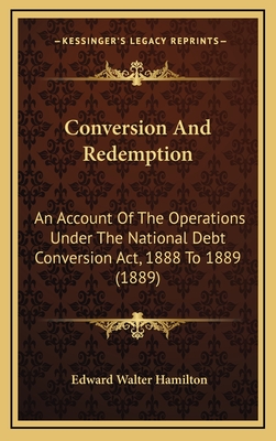 Conversion and Redemption: An Account of the Operations Under the National Debt Conversion ACT, 1888 to 1889 (1889) - Hamilton, Edward Walter, Sir