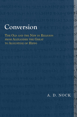 Conversion: The Old and the New in Religion from Alexander the Great to Augustine of Hippo - Nock, A D, and Rothschild, Clare K (Introduction by)