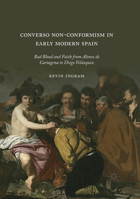 Converso Non-Conformism in Early Modern Spain: Bad Blood and Faith from Alonso de Cartagena to Diego Velzquez - Ingram, Kevin