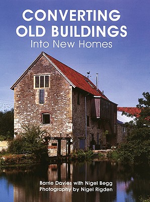 Converting Old Buildings Into New Homes - Davies, Barrie, and Rigden, Nigel (Photographer), and Begg, Nigel