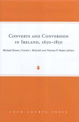 Converts and Conversion in Ireland, 1650-1850 - Brown, Michael, R.N (Editor), and McGrath, Charles Ivar (Editor), and Power, Thomas (Editor)